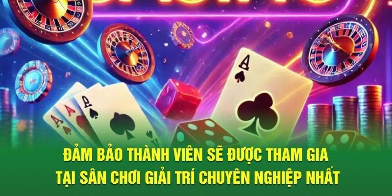 Đảm bảo thành viên sẽ được tham gia tại sân chơi giải trí chuyên nghiệp nhất