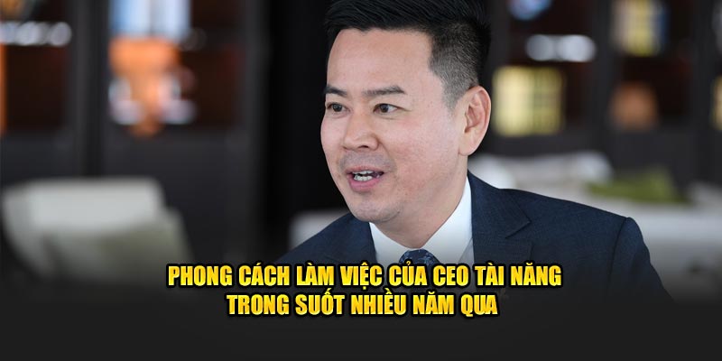 Phong cách làm việc của CEO tài năng trong suốt nhiều năm qua 