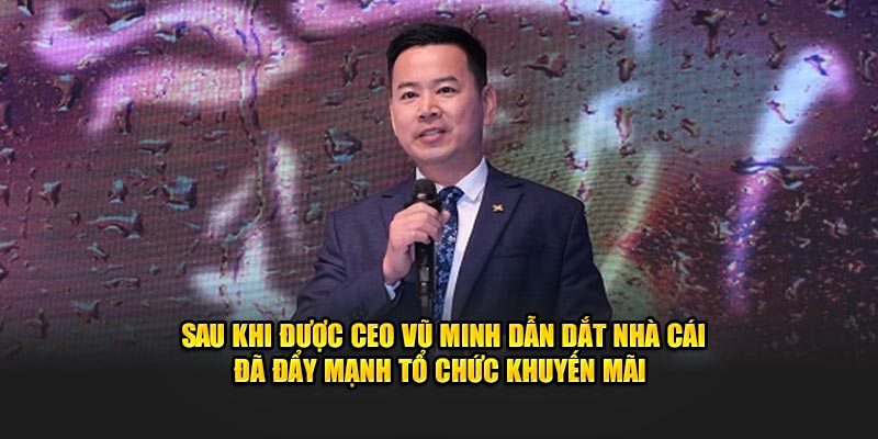 Sau khi được CEO Vũ Minh dẫn dắt nhà cái đã đẩy mạnh tổ chức khuyến mãi 